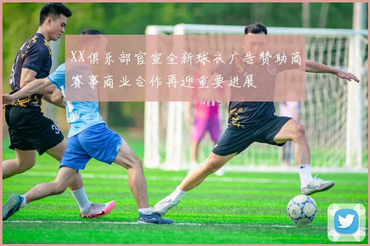 XX俱乐部官宣全新球衣广告赞助商赛事商业合作再迎重要进展